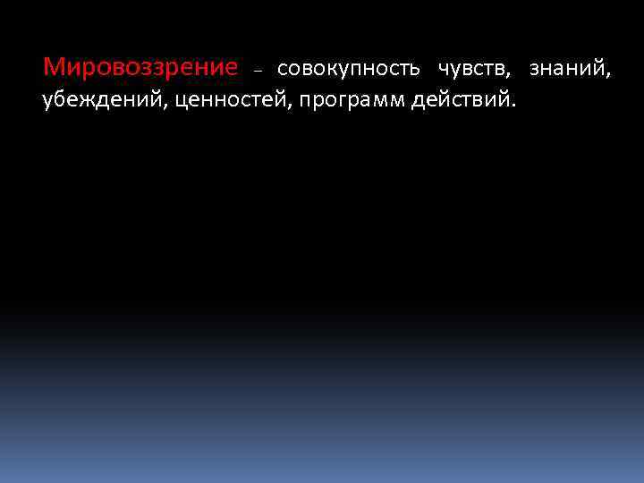 Мировоззрение совокупность чувств, знаний, убеждений, ценностей, программ действий. – 