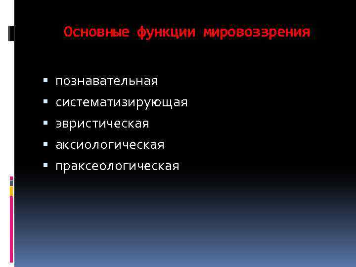 Основные функции мировоззрения познавательная систематизирующая эвристическая аксиологическая праксеологическая 