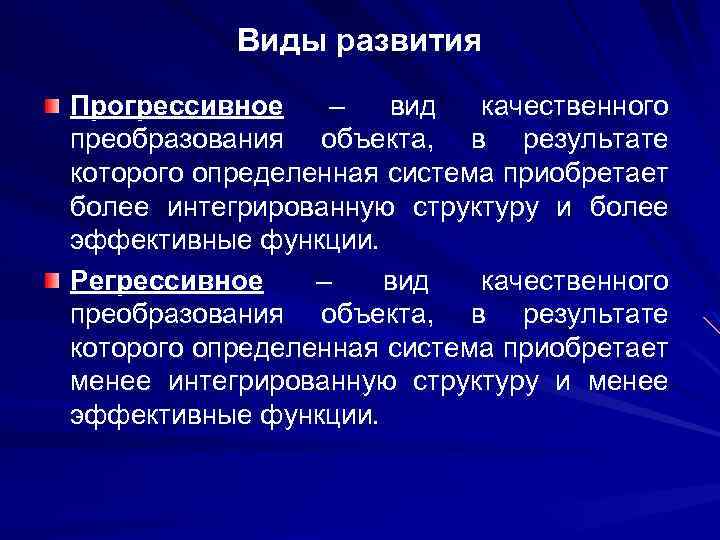 Виды развития Прогрессивное – вид качественного преобразования объекта, в результате которого определенная система приобретает