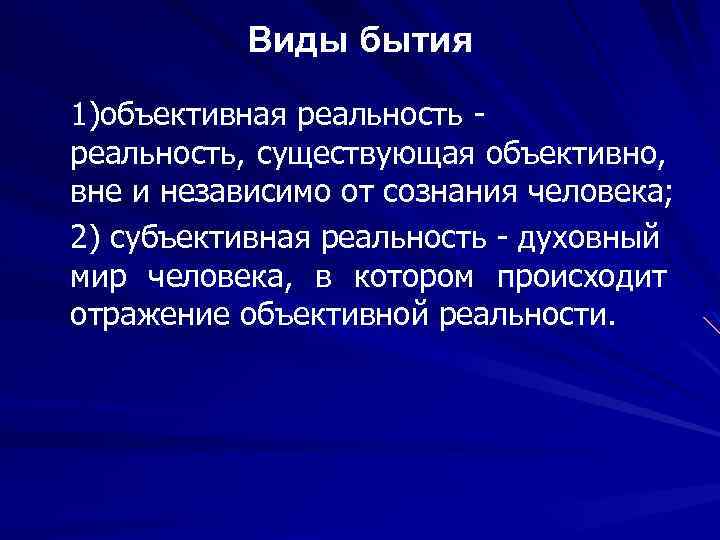 Виды бытия 1)объективная реальность, существующая объективно, вне и независимо от сознания человека; 2) субъективная