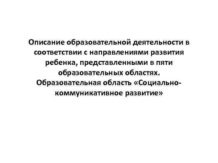 Описание образовательной деятельности в соответствии с направлениями развития ребенка, представленными в пяти образовательных областях.