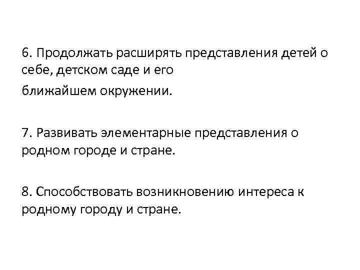 6. Продолжать расширять представления детей о себе, детском саде и его ближайшем окружении. 7.
