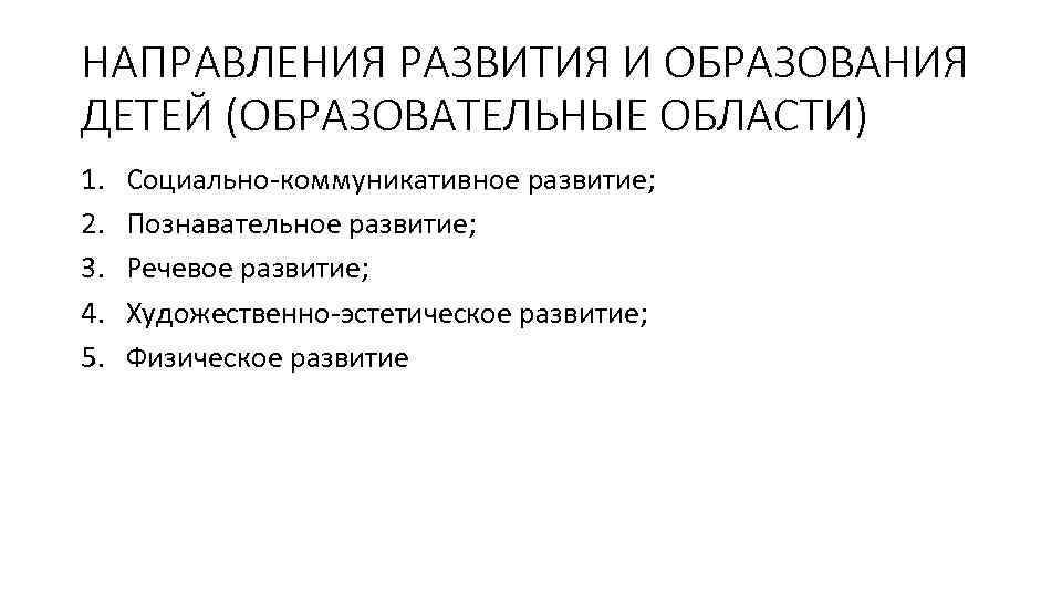 НАПРАВЛЕНИЯ РАЗВИТИЯ И ОБРАЗОВАНИЯ ДЕТЕЙ (ОБРАЗОВАТЕЛЬНЫЕ ОБЛАСТИ) 1. 2. 3. 4. 5. Социально-коммуникативное развитие;
