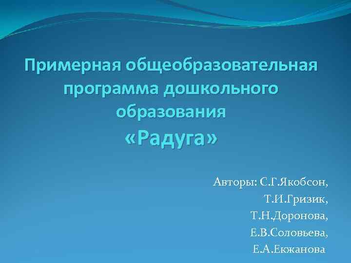 Примерная общеобразовательная программа дошкольного образования «Радуга» Авторы: С. Г. Якобсон, Т. И. Гризик, Т.