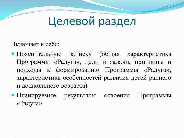 Целевой раздел Включает в себя: Пояснительную записку (общая характеристика Программы «Радуга» , цели и