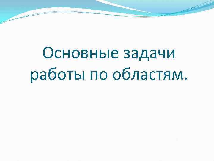 Основные задачи работы по областям. 