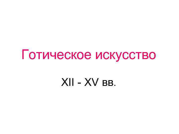 Готическое искусство XII - XV вв. 