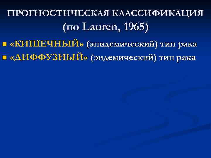 ПРОГНОСТИЧЕСКАЯ КЛАССИФИКАЦИЯ (по Lauren, 1965) n «КИШЕЧНЫЙ» (эпидемический) тип рака n «ДИФФУЗНЫЙ» (эндемический) тип