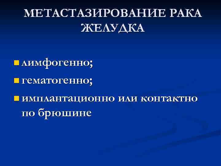  МЕТАСТАЗИРОВАНИЕ РАКА ЖЕЛУДКА n лимфогенно; n гематогенно; n имплантационно или контактно по брюшине