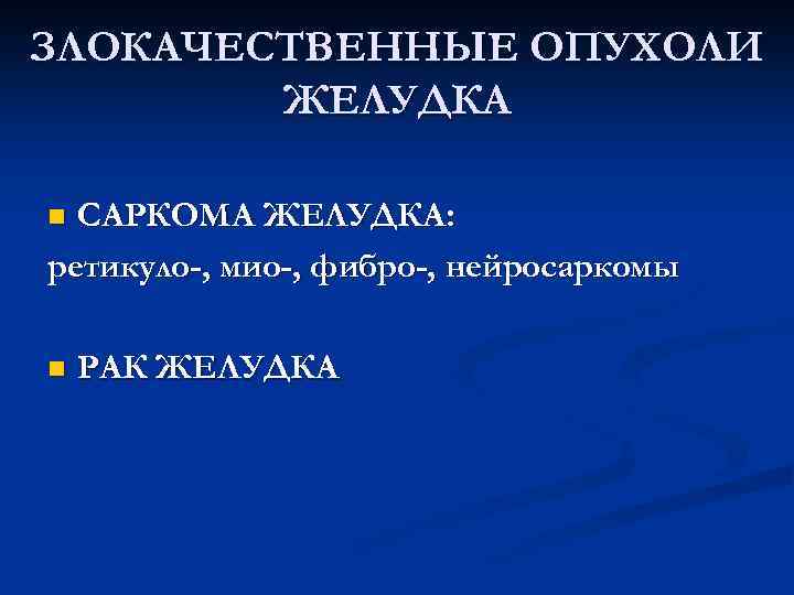 ЗЛОКАЧЕСТВЕННЫЕ ОПУХОЛИ ЖЕЛУДКА n САРКОМА ЖЕЛУДКА: ретикуло-, мио-, фибро-, нейросаркомы n РАК ЖЕЛУДКА 