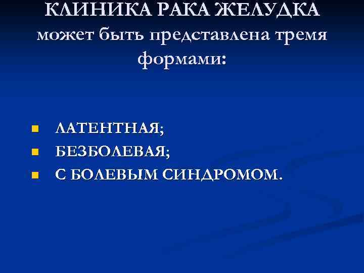  КЛИНИКА РАКА ЖЕЛУДКА может быть представлена тремя формами: n ЛАТЕНТНАЯ; n БЕЗБОЛЕВАЯ; n