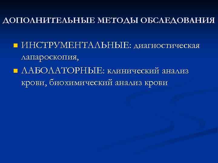 ДОПОЛНИТЕЛЬНЫЕ МЕТОДЫ ОБСЛЕДОВАНИЯ n ИНСТРУМЕНТАЛЬНЫЕ: диагностическая лапароскопия, n ЛАБОЛАТОРНЫЕ: клинический анализ крови, биохимический анализ