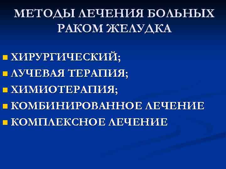  МЕТОДЫ ЛЕЧЕНИЯ БОЛЬНЫХ РАКОМ ЖЕЛУДКА n ХИРУРГИЧЕСКИЙ; n ЛУЧЕВАЯ ТЕРАПИЯ; n ХИМИОТЕРАПИЯ; n