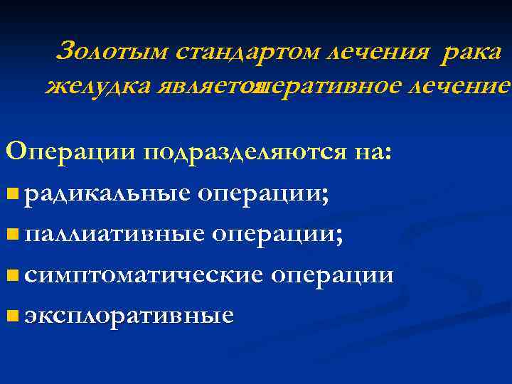  Золотым стандартом лечения рака желудка является оперативное лечение . Операции подразделяются на: n