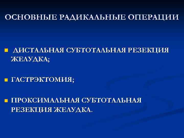 ОСНОВНЫЕ РАДИКАЛЬНЫЕ ОПЕРАЦИИ n ДИСТАЛЬНАЯ СУБТОТАЛЬНАЯ РЕЗЕКЦИЯ ЖЕЛУДКА; n ГАСТРЭКТОМИЯ; n ПРОКСИМАЛЬНАЯ СУБТОТАЛЬНАЯ РЕЗЕКЦИЯ