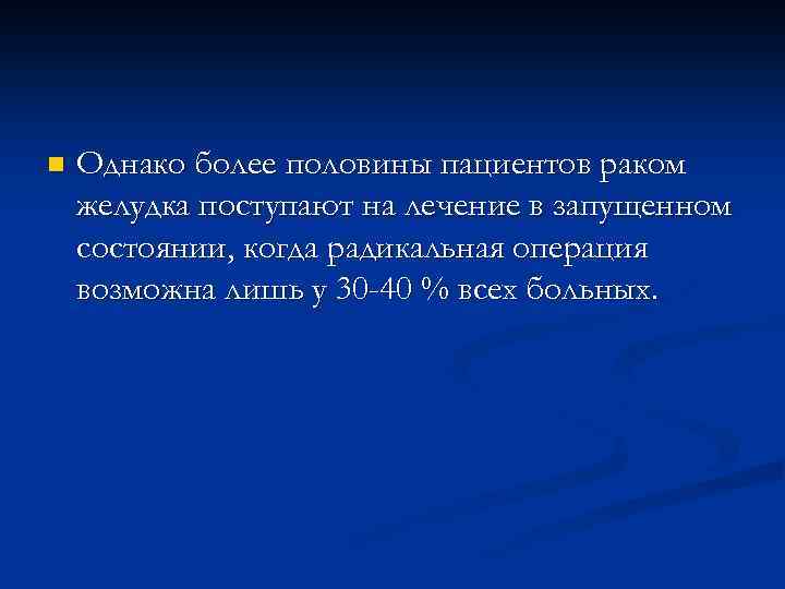 n Однако более половины пациентов раком желудка поступают на лечение в запущенном состоянии, когда