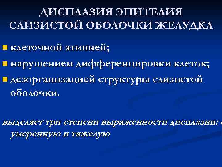  ДИСПЛАЗИЯ ЭПИТЕЛИЯ СЛИЗИСТОЙ ОБОЛОЧКИ ЖЕЛУДКА n клеточной атипией; n нарушением дифференцировки клеток; n