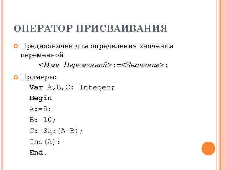 ОПЕРАТОР ПРИСВАИВАНИЯ Предназначен для определения значения переменной <Имя_Переменной>: =<Значение>; Примеры: Var A, B, C:
