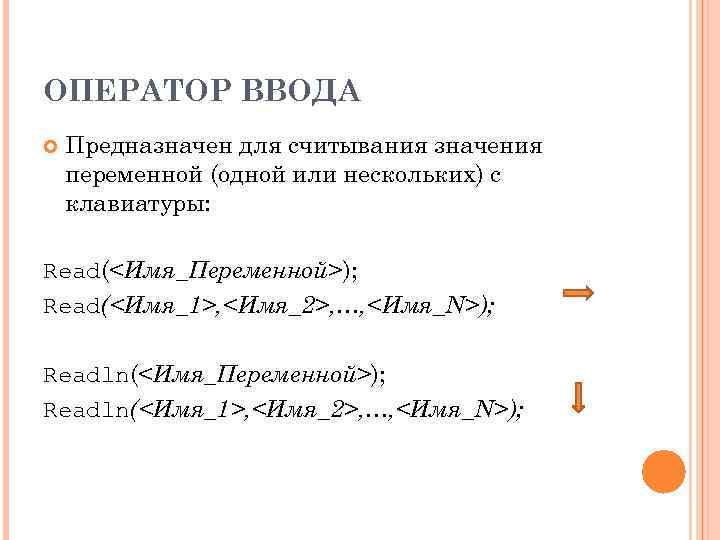 ОПЕРАТОР ВВОДА Предназначен для считывания значения переменной (одной или нескольких) с клавиатуры: Read(<Имя_Переменной>); Read(<Имя_1>,
