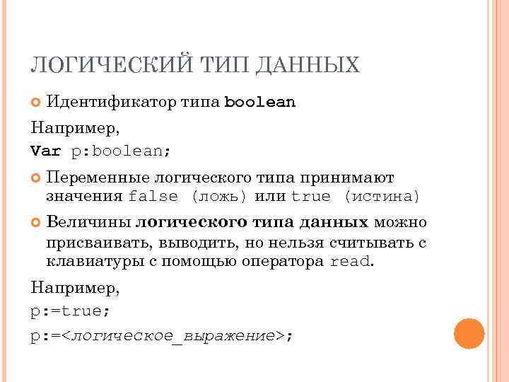 ЛОГИЧЕСКИЙ ТИП ДАННЫХ Идентификатор типа boolean Например, Var p: boolean; Переменные логического типа принимают