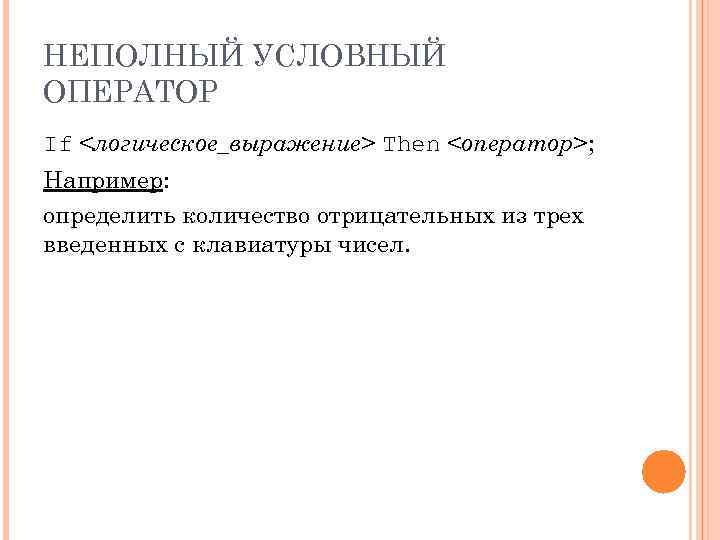 НЕПОЛНЫЙ УСЛОВНЫЙ ОПЕРАТОР If <логическое_выражение> Then <оператор>; Например: определить количество отрицательных из трех введенных