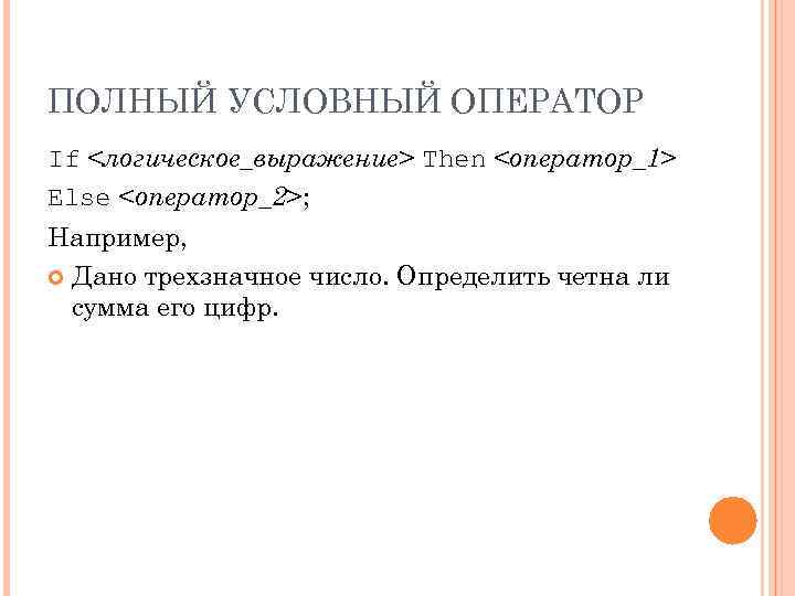 ПОЛНЫЙ УСЛОВНЫЙ ОПЕРАТОР If <логическое_выражение> Then <оператор_1> Else <оператор_2>; Например, Дано трехзначное число. Определить