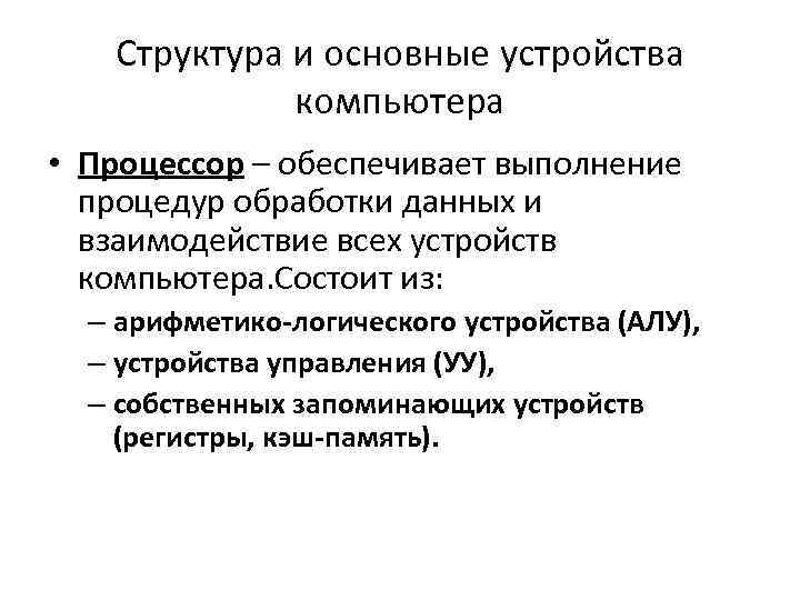 Структура и основные устройства компьютера • Процессор – обеспечивает выполнение процедур обработки данных и
