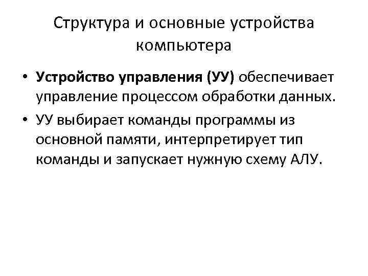 Структура и основные устройства компьютера • Устройство управления (УУ) обеспечивает управление процессом обработки данных.