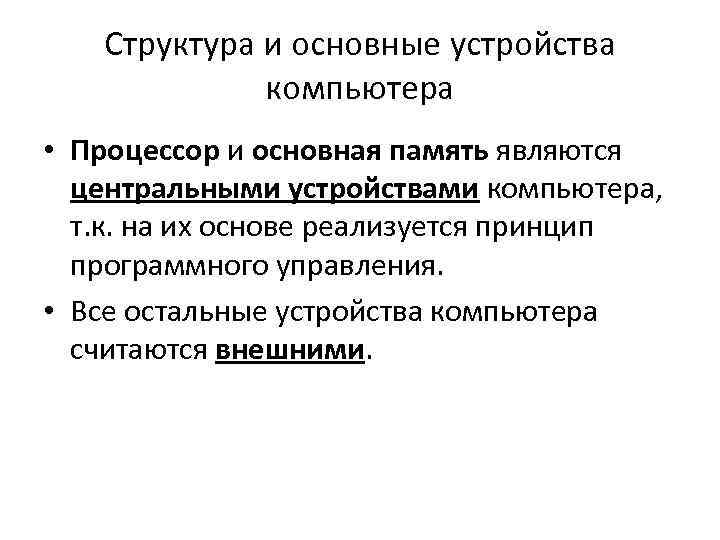 Структура и основные устройства компьютера • Процессор и основная память являются центральными устройствами компьютера,