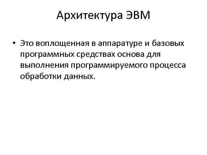 Архитектура ЭВМ • Это воплощенная в аппаратуре и базовых программных средствах основа для выполнения