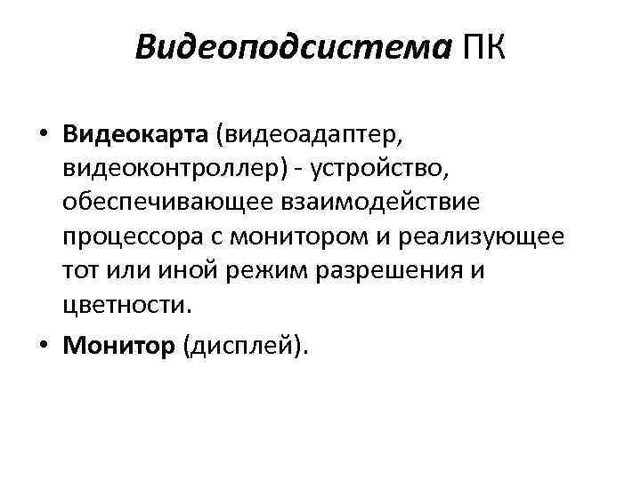 Видеоподсистема ПК • Видеокарта (видеоадаптер, видеоконтроллер) - устройство, обеспечивающее взаимодействие процессора с монитором и