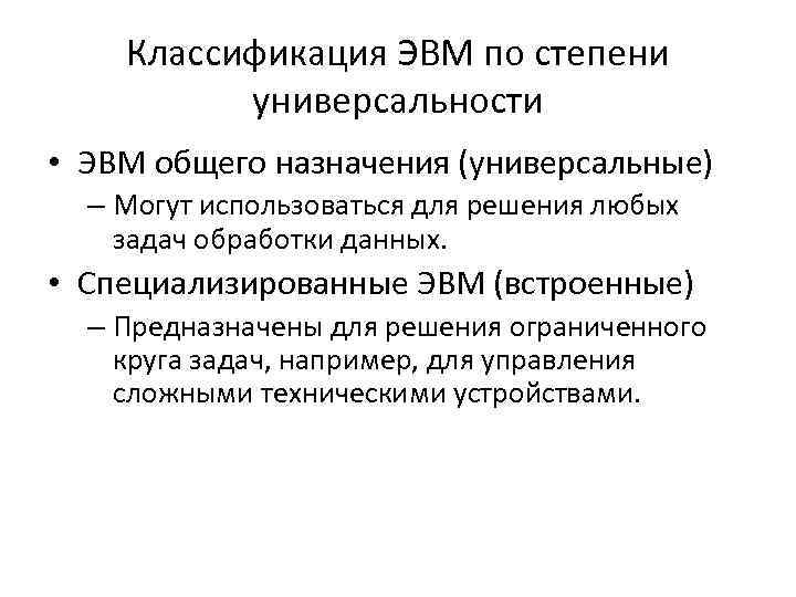 Классификация ЭВМ по степени универсальности • ЭВМ общего назначения (универсальные) – Могут использоваться для