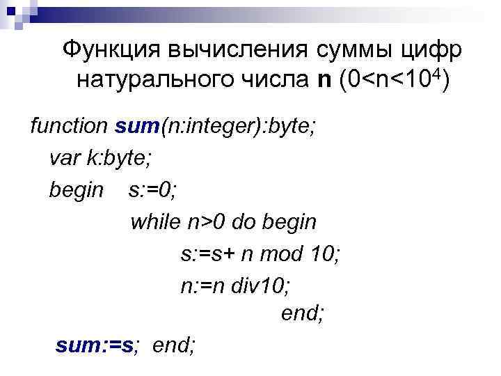 Функция вычисления суммы цифр натурального числа n (0<n<104) function sum(n: integer): byte; var k: