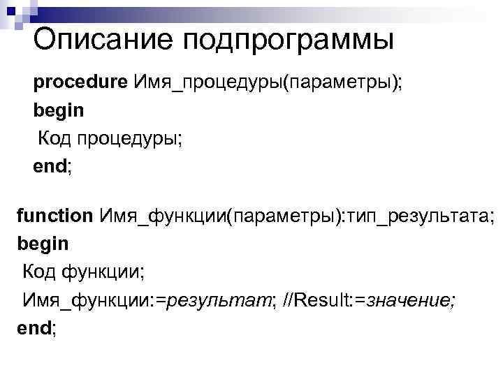 Описание подпрограммы procedure Имя_процедуры(параметры); begin Код процедуры; end; function Имя_функции(параметры): тип_результата; begin Код функции;