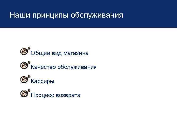 Наши принципы обслуживания Общий вид магазина Качество обслуживания Кассиры Процесс возврата 
