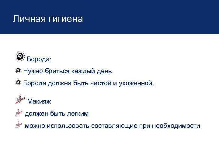 Личная гигиена Борода: Нужно бриться каждый день. Борода должна быть чистой и ухоженной. Макияж