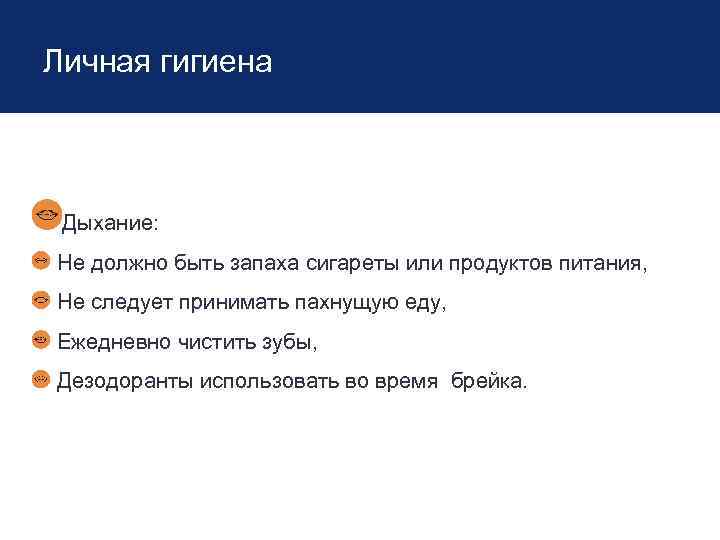 Личная гигиена Дыхание: Не должно быть запаха сигареты или продуктов питания, Не следует принимать