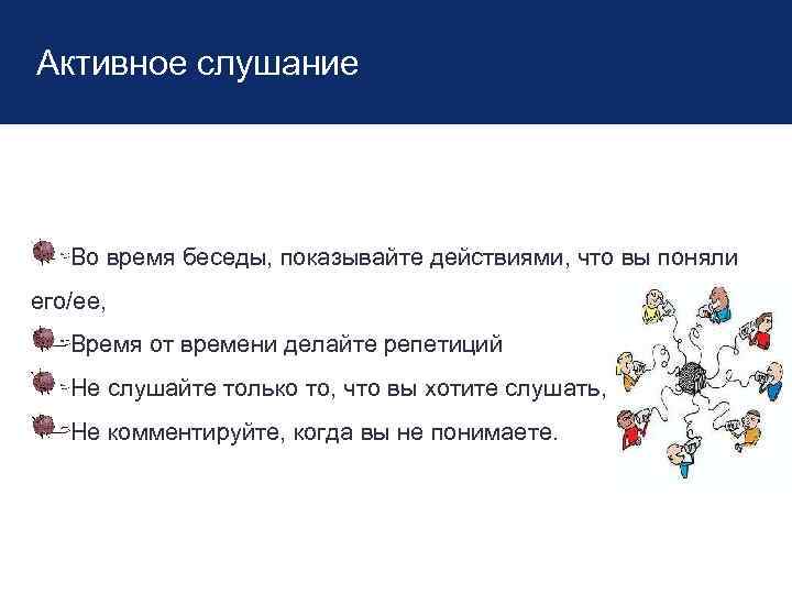 Активное слушание Во время беседы, показывайте действиями, что вы поняли его/ее, Время от времени