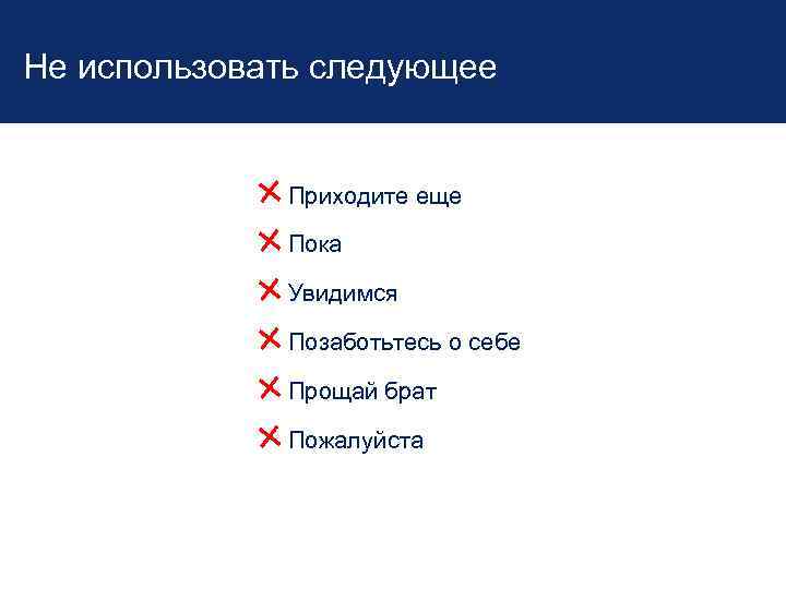 Не использовать следующее Приходите еще Пока Увидимся Позаботьтесь о себе Прощай брат Пожалуйста 