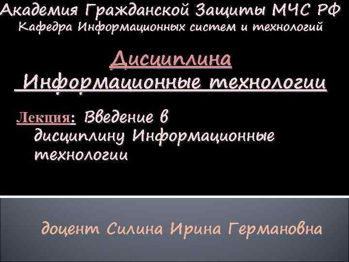 Академия Гражданской Защиты МЧС РФ Кафедра Информационных систем и технологий Дисциплина Информационные технологии Лекция: