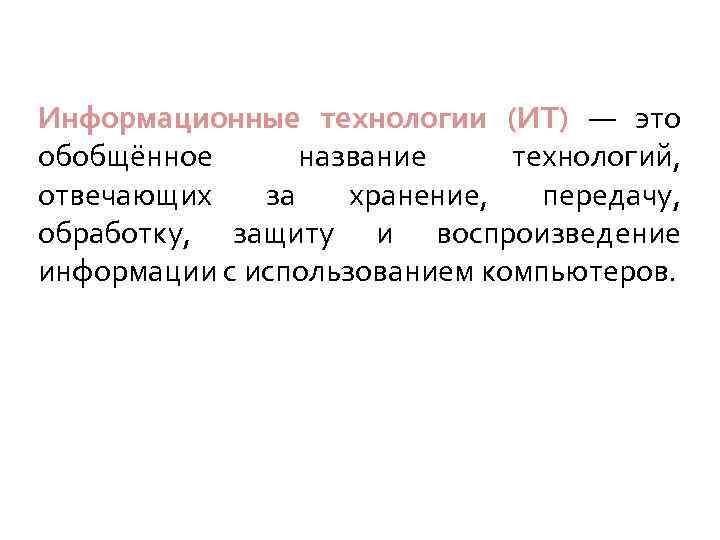 Информационные технологии (ИТ) — это обобщённое название технологий, отвечающих за хранение, передачу, обработку, защиту