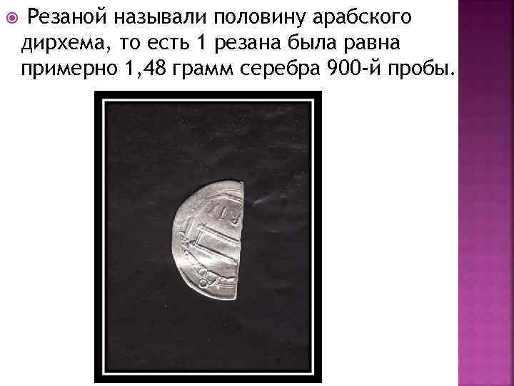  Резаной называли половину арабского дирхема, то есть 1 резана была равна примерно 1,