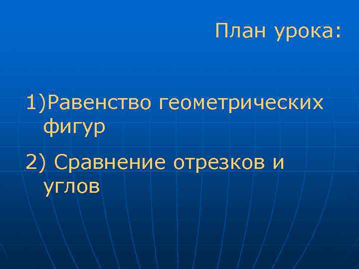 План урока: 1)Равенство геометрических фигур 2) Сравнение отрезков и углов 