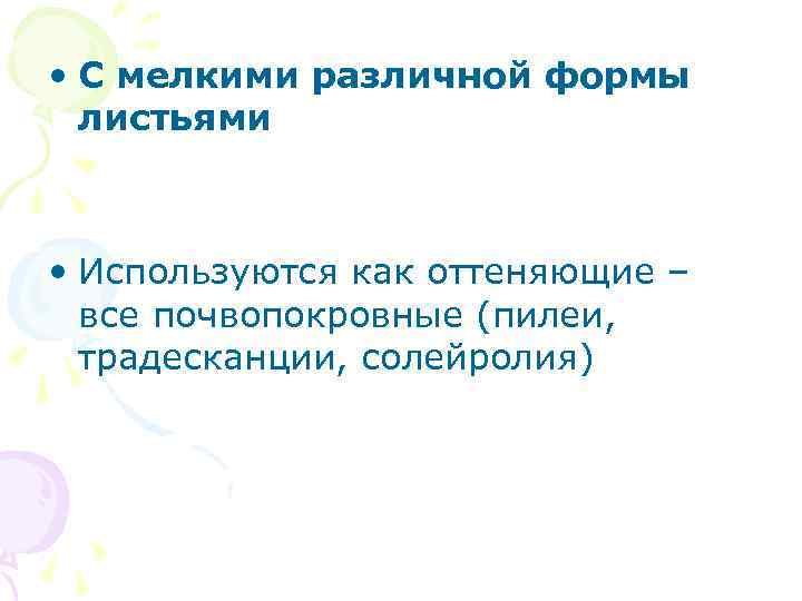  • С мелкими различной формы листьями • Используются как оттеняющие – все почвопокровные