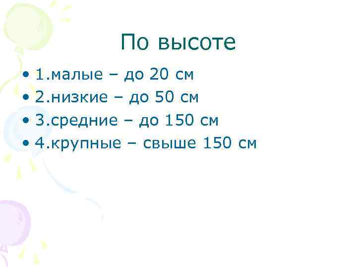 По высоте • 1. малые – до 20 см • 2. низкие – до