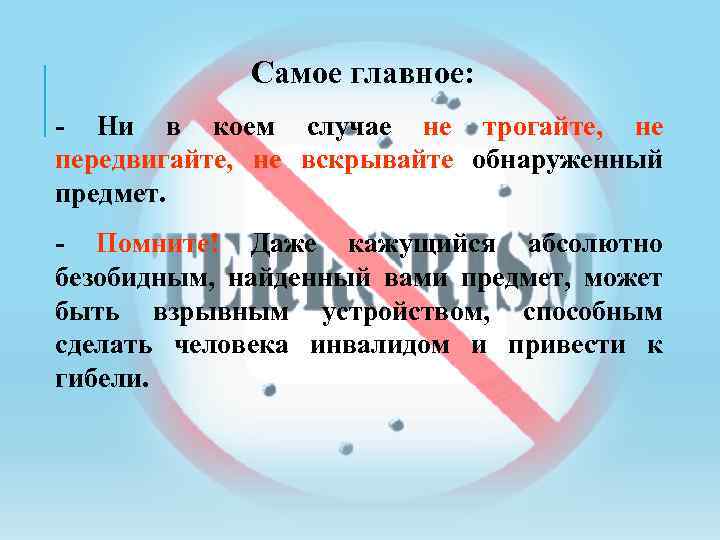 Самое главное: - Ни в коем случае не трогайте, не передвигайте, не вскрывайте обнаруженный