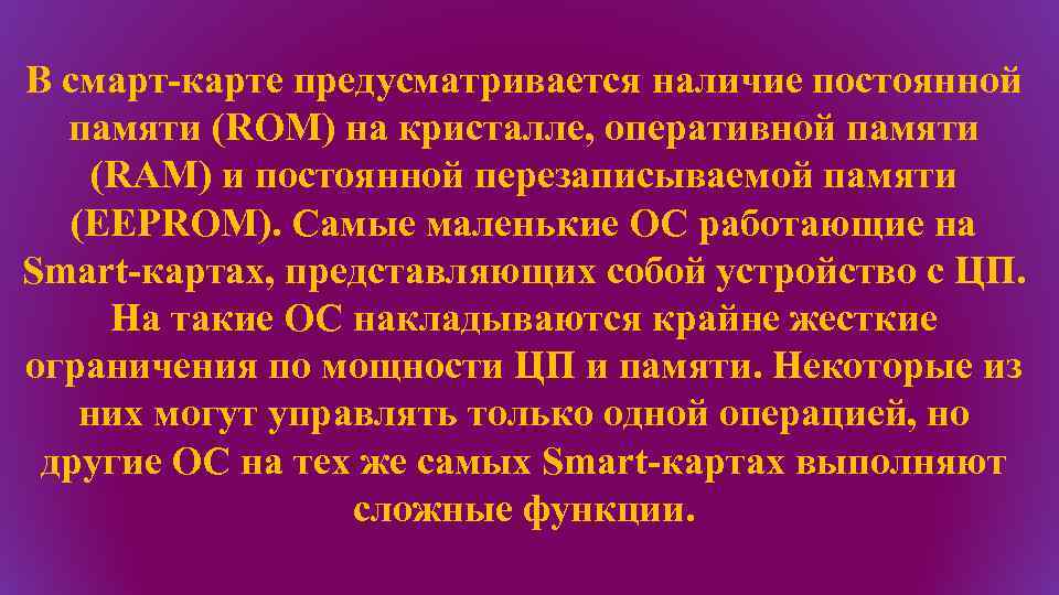 В смарт-карте предусматривается наличие постоянной памяти (ROM) на кристалле, оперативной памяти (RAM) и постоянной