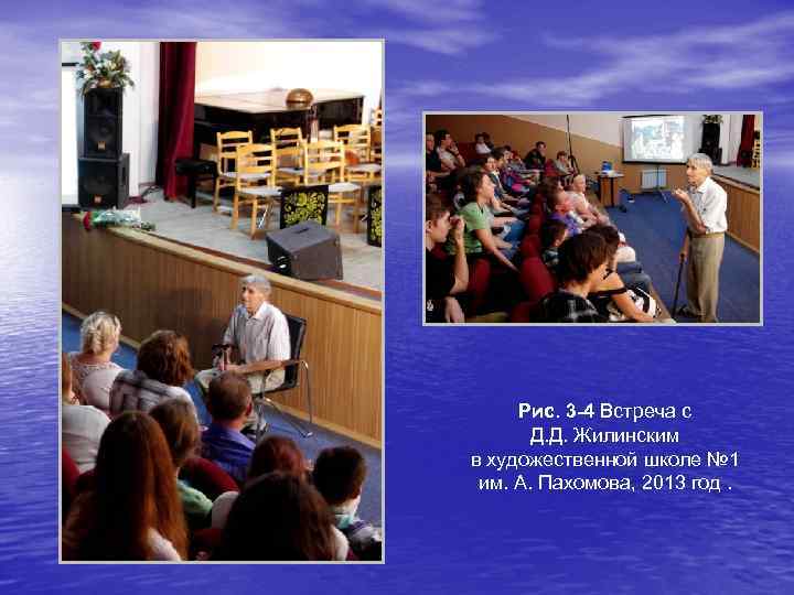 Рис. 3 -4 Встреча с Д. Д. Жилинским в художественной школе № 1 им.