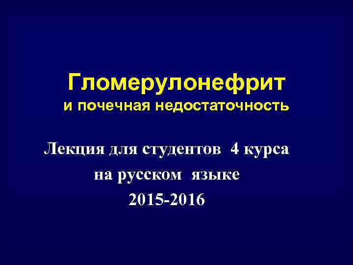 Гломерулонефрит и почечная недостаточность Лекция для студентов 4 курса на русском языке 2015 -2016
