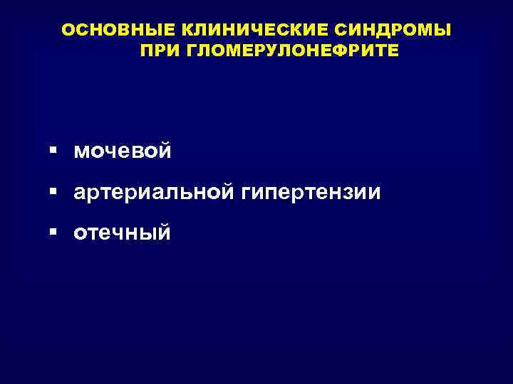 ОСНОВНЫЕ КЛИНИЧЕСКИЕ СИНДРОМЫ ПРИ ГЛОМЕРУЛОНЕФРИТЕ § мочевой § артериальной гипертензии § отечный 